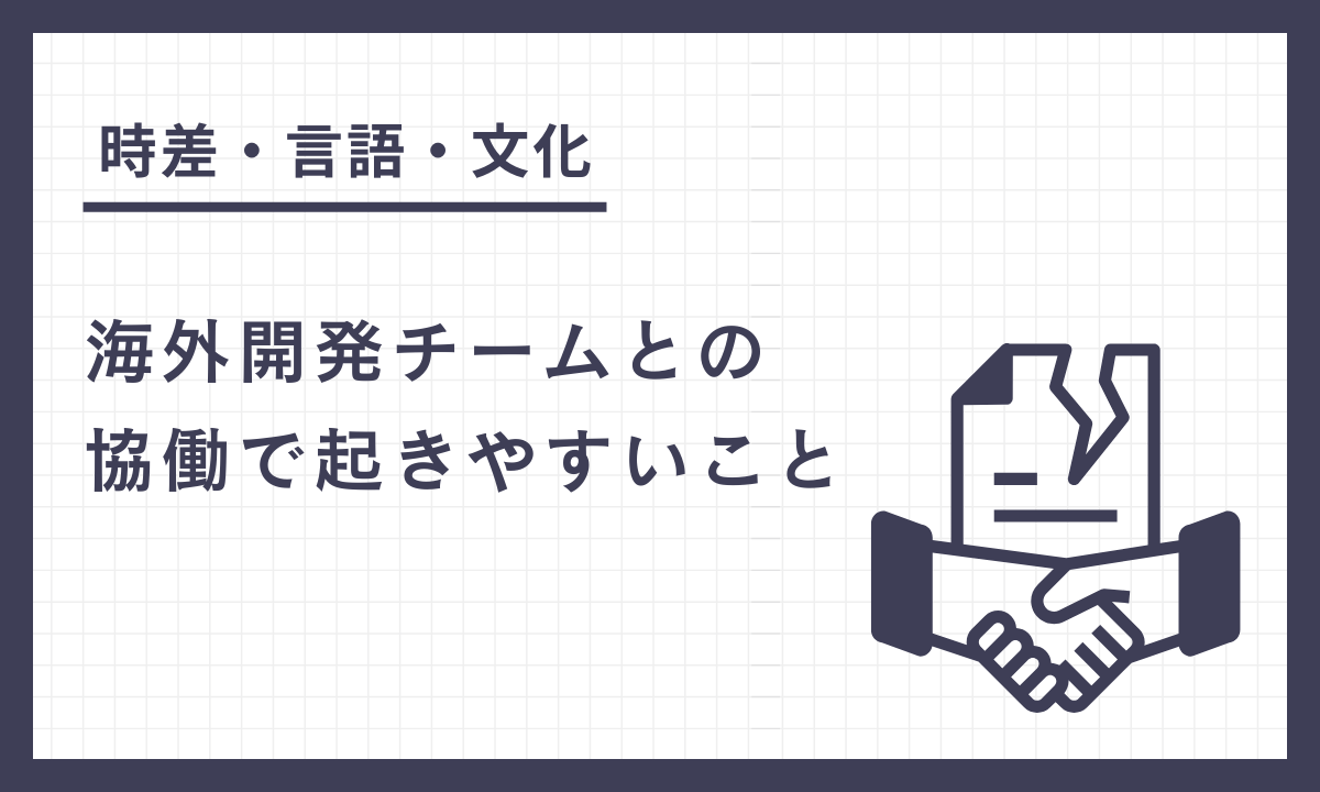 時差・言語・文化…海外開発チームとの協働で起きやすいこと