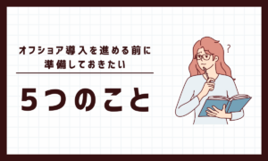 オフショア導入を進める前に準備しておきたい5つのこと