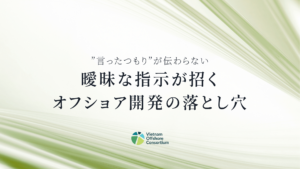 ”言ったつもり”が伝わらない：曖昧な指示が招くオフショア開発の落とし穴