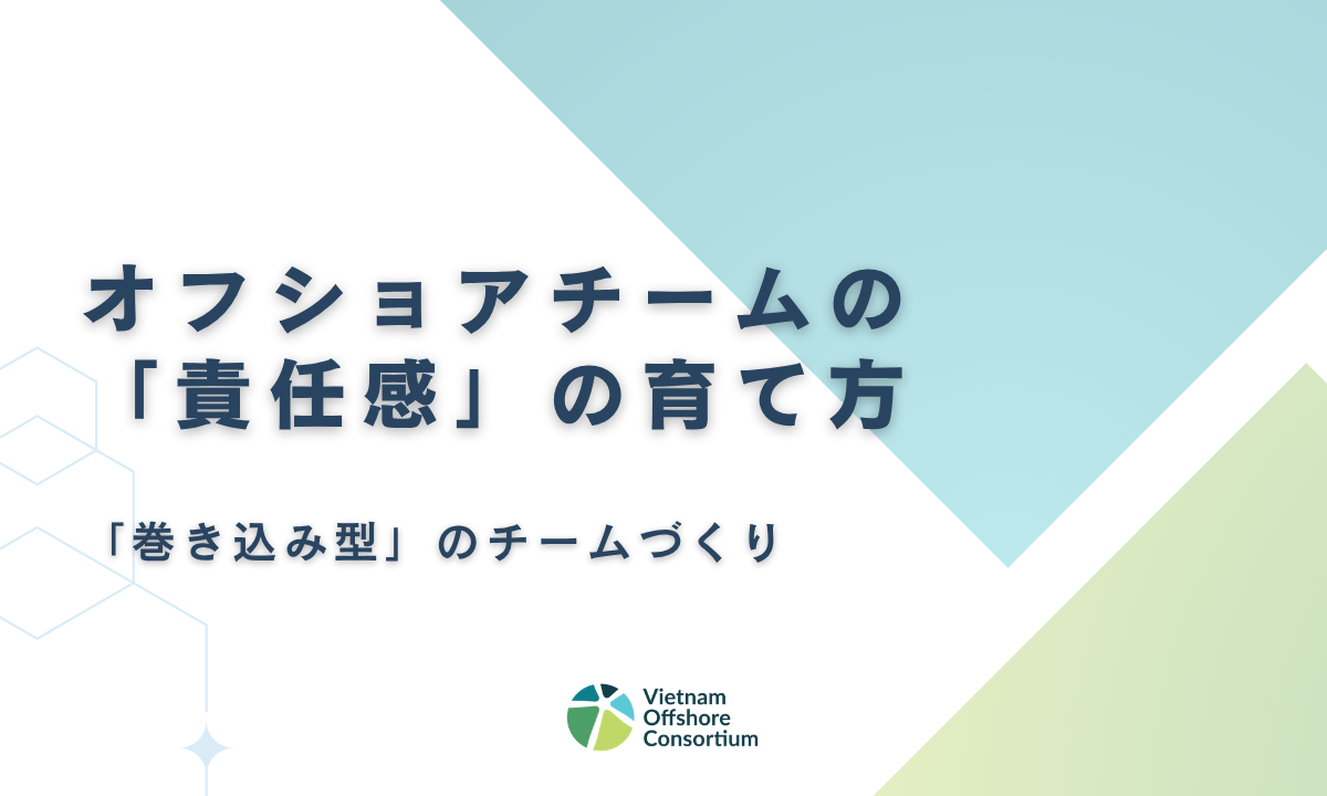 オフショアチームに「責任感」を育てるには？トップダウンではなく「巻き込み型」のチームづくり